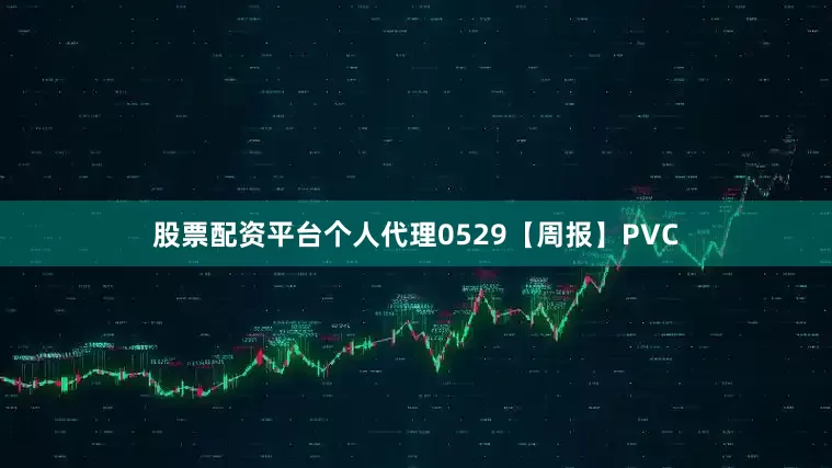 股票配资平台个人代理0529【周报】PVC
