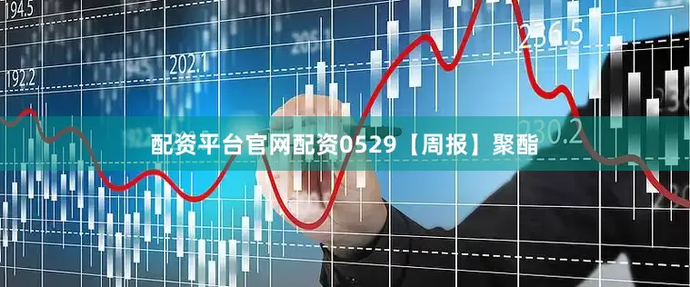 配资平台官网配资0529【周报】聚酯