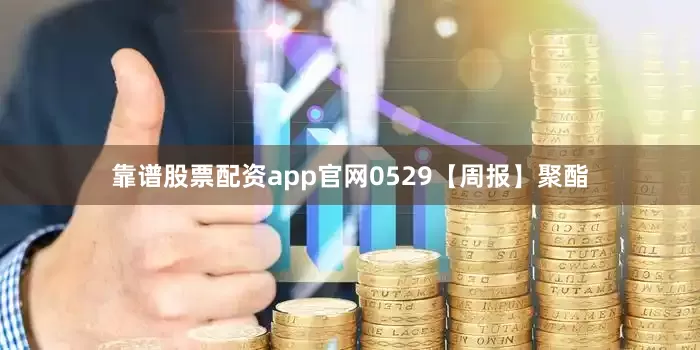靠谱股票配资app官网0529【周报】聚酯