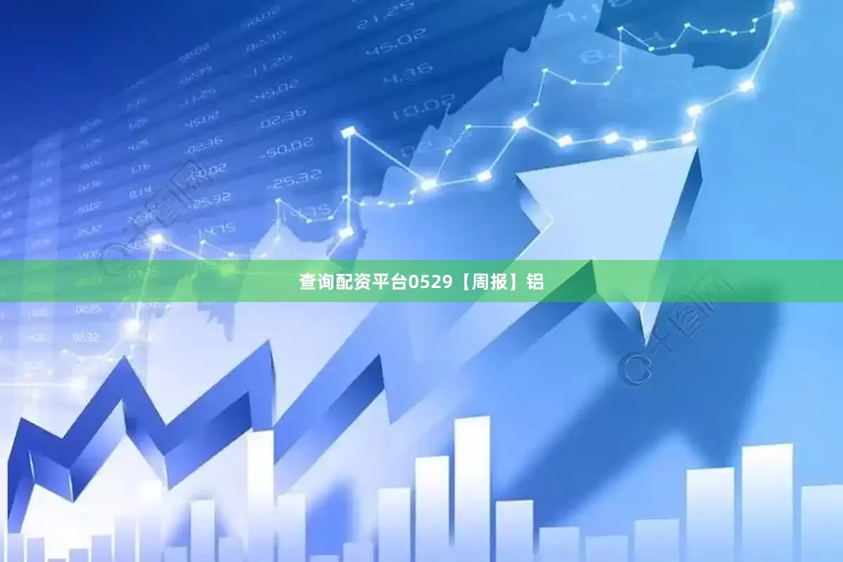 查询配资平台0529【周报】铝