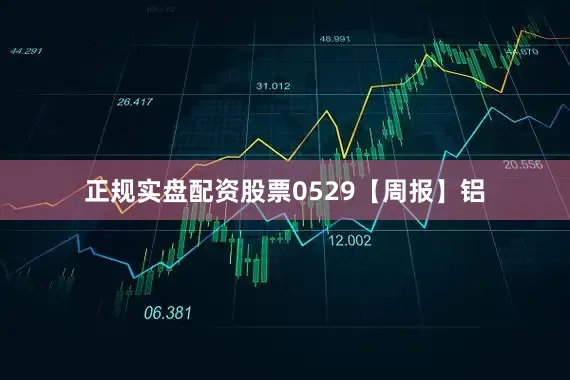 正规实盘配资股票0529【周报】铝