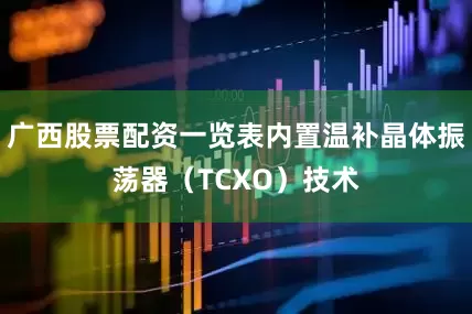 广西股票配资一览表内置温补晶体振荡器（TCXO）技术