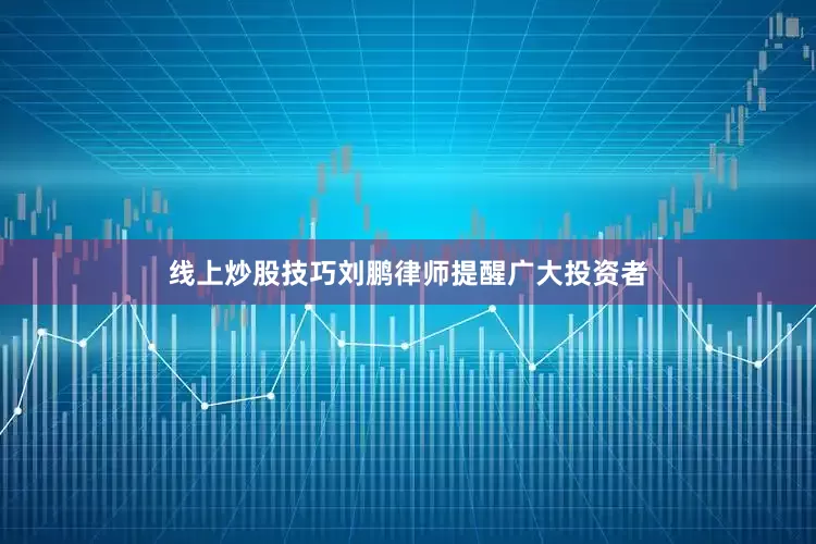 线上炒股技巧刘鹏律师提醒广大投资者