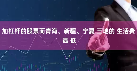 加杠杆的股票而青海、新疆、宁夏 三地的 生活费 最 低