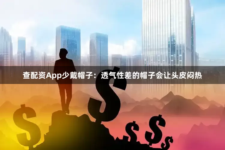查配资App少戴帽子：透气性差的帽子会让头皮闷热