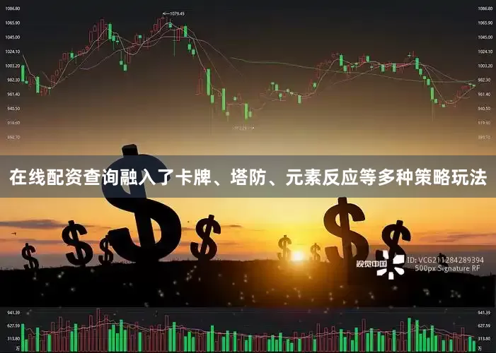 在线配资查询融入了卡牌、塔防、元素反应等多种策略玩法