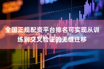 全国正规配资平台排名可实现从训练到交叉验证的无缝迁移