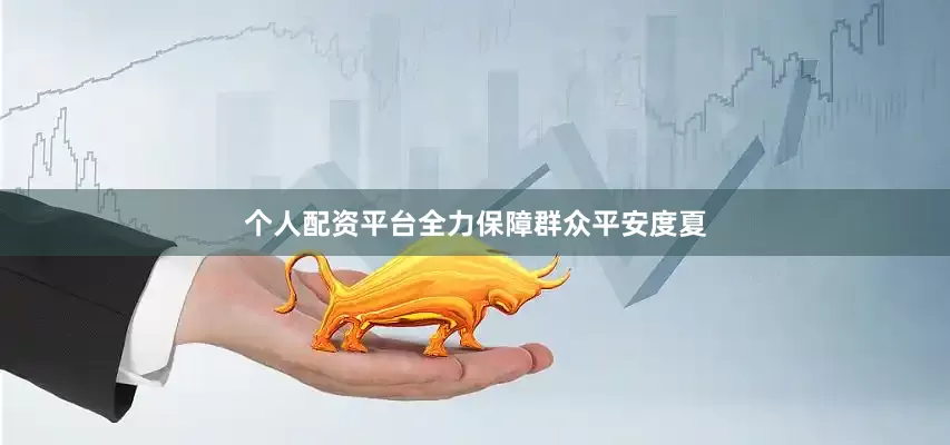 个人配资平台全力保障群众平安度夏