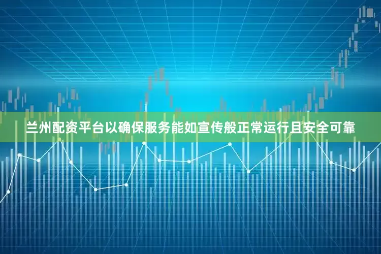 兰州配资平台以确保服务能如宣传般正常运行且安全可靠