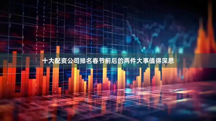 十大配资公司排名春节前后的两件大事值得深思