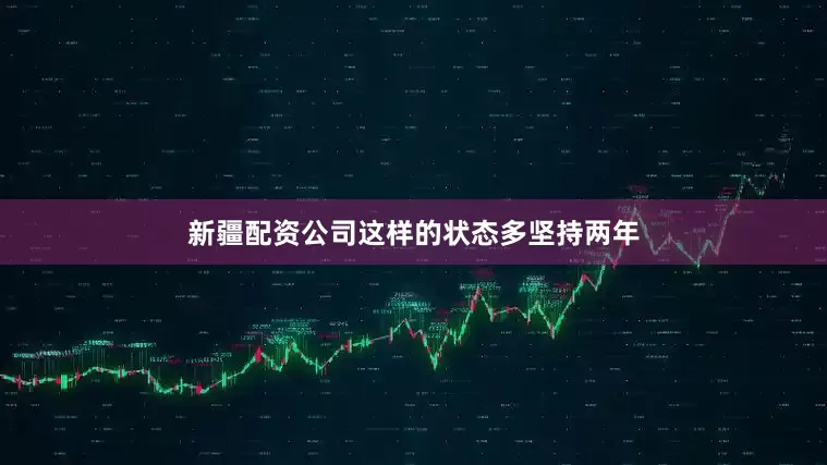 新疆配资公司这样的状态多坚持两年