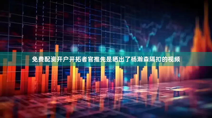 免费配资开户开拓者官推先是晒出了杨瀚森隔扣的视频