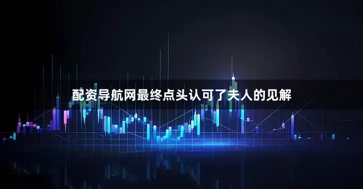 配资导航网最终点头认可了夫人的见解