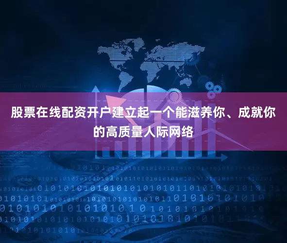 股票在线配资开户建立起一个能滋养你、成就你的高质量人际网络