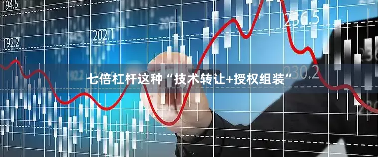 七倍杠杆这种“技术转让+授权组装”