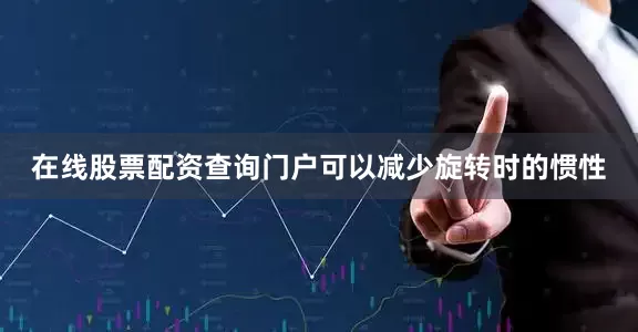 在线股票配资查询门户可以减少旋转时的惯性