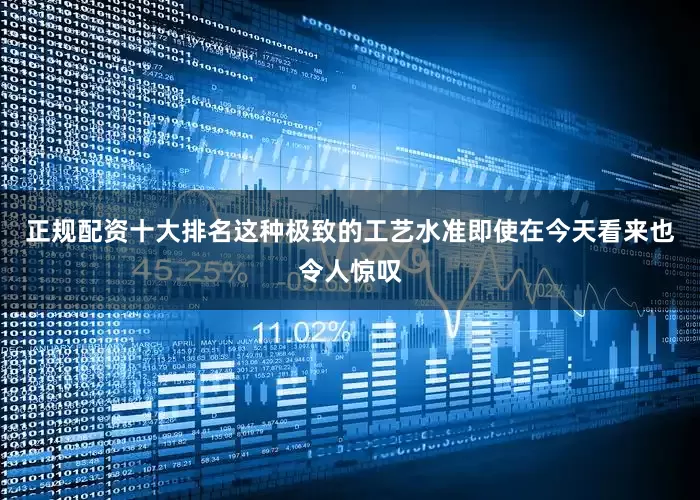 正规配资十大排名这种极致的工艺水准即使在今天看来也令人惊叹