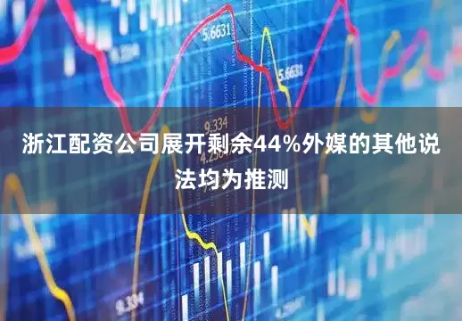 浙江配资公司展开剩余44%外媒的其他说法均为推测