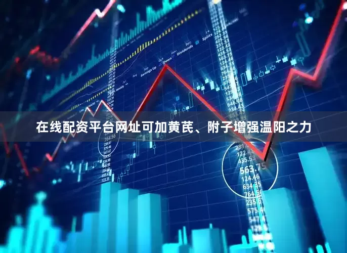 在线配资平台网址可加黄芪、附子增强温阳之力