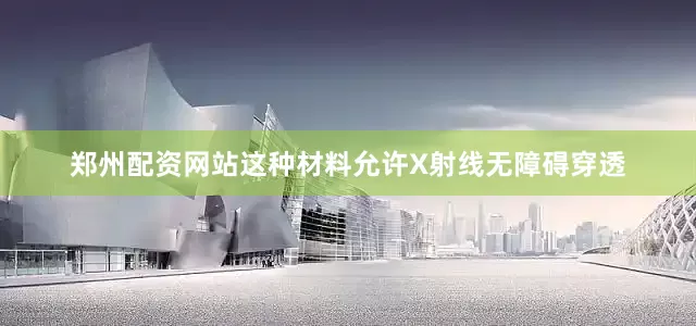 郑州配资网站这种材料允许X射线无障碍穿透
