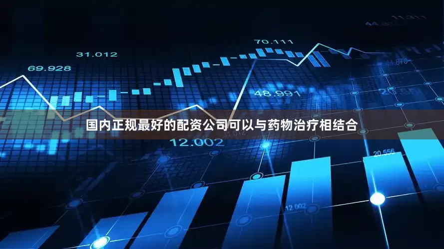 国内正规最好的配资公司可以与药物治疗相结合