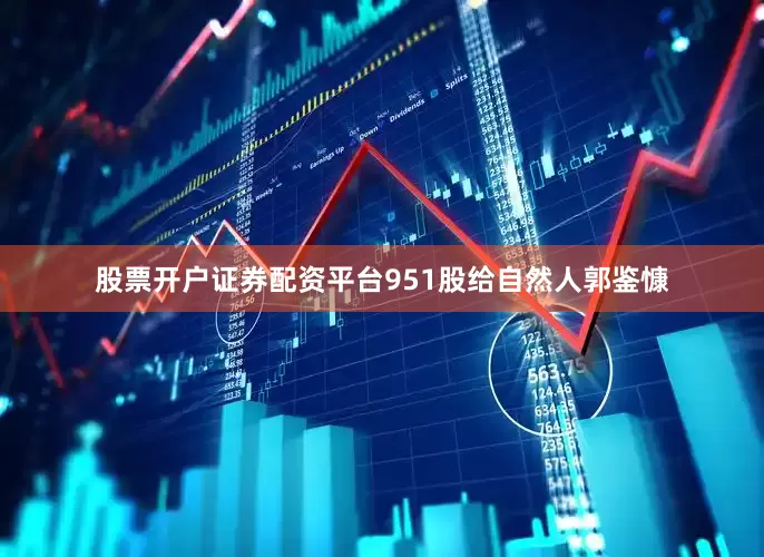 股票开户证券配资平台951股给自然人郭鉴慷