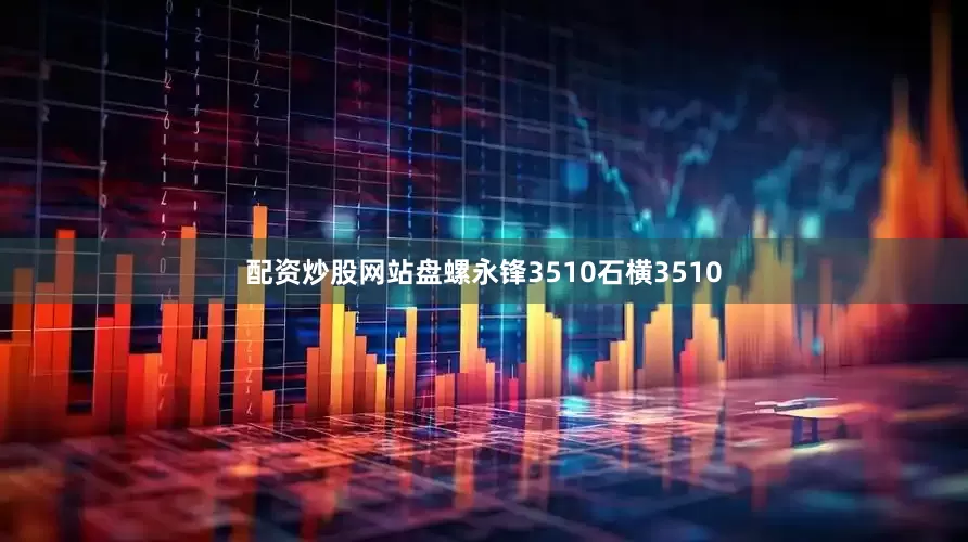 配资炒股网站盘螺永锋3510石横3510