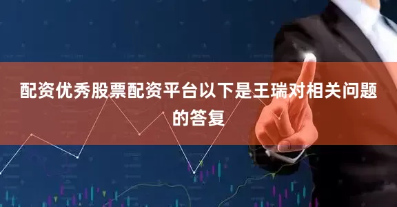 配资优秀股票配资平台　　以下是王瑞对相关问题的答复