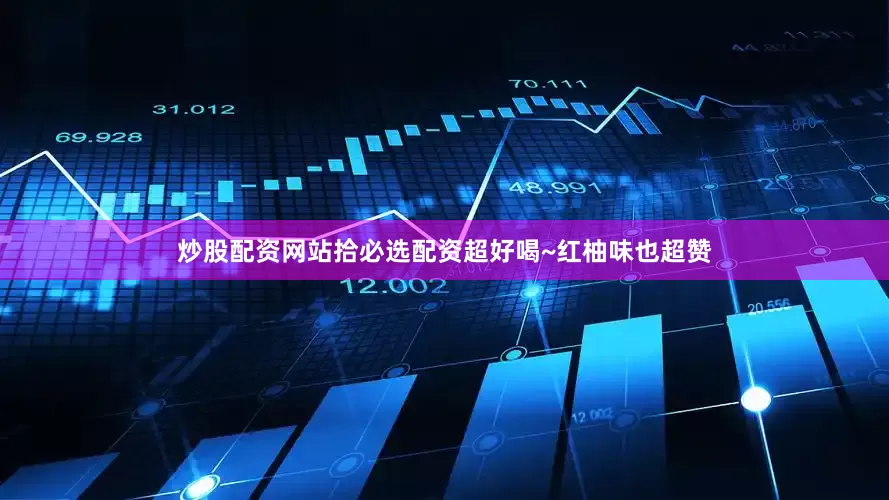 炒股配资网站拾必选配资超好喝~红柚味也超赞