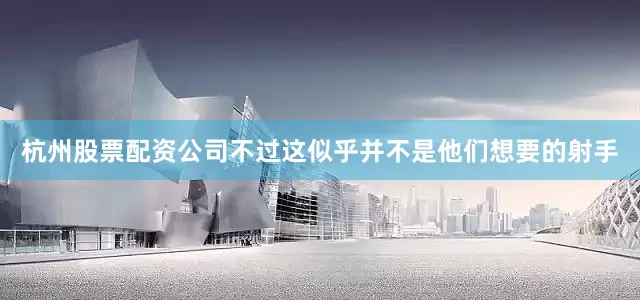 杭州股票配资公司不过这似乎并不是他们想要的射手