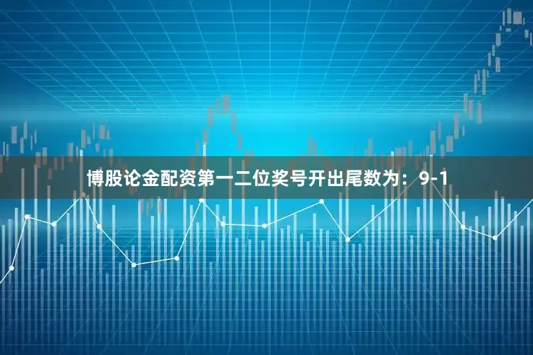 博股论金配资第一二位奖号开出尾数为：9-1