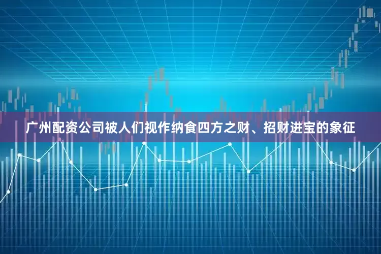 广州配资公司被人们视作纳食四方之财、招财进宝的象征