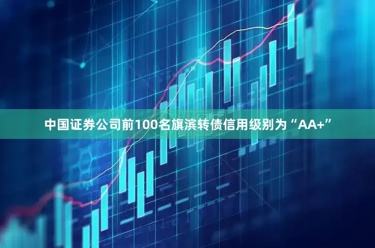 中国证券公司前100名旗滨转债信用级别为“AA+”