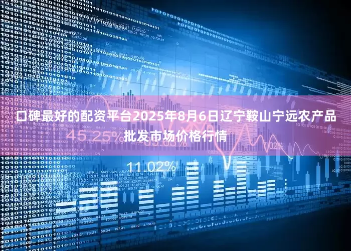 口碑最好的配资平台2025年8月6日辽宁鞍山宁远农产品批发市场价格行情