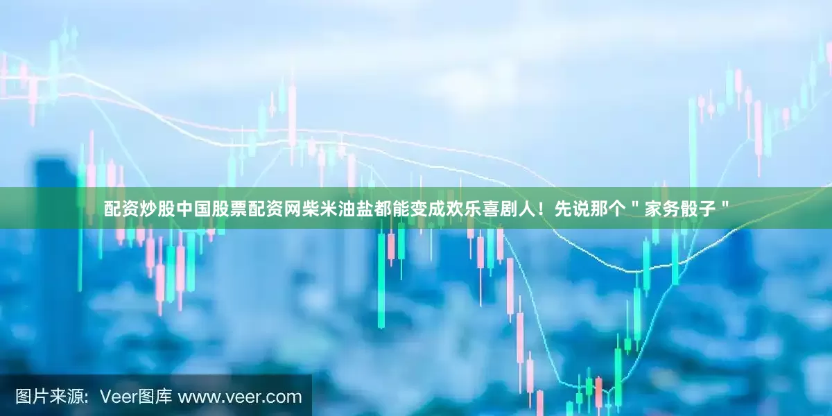 配资炒股中国股票配资网柴米油盐都能变成欢乐喜剧人！先说那个＂家务骰子＂