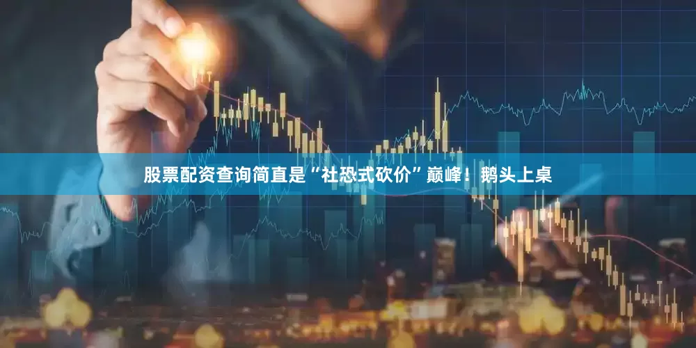 股票配资查询简直是“社恐式砍价”巅峰！鹅头上桌