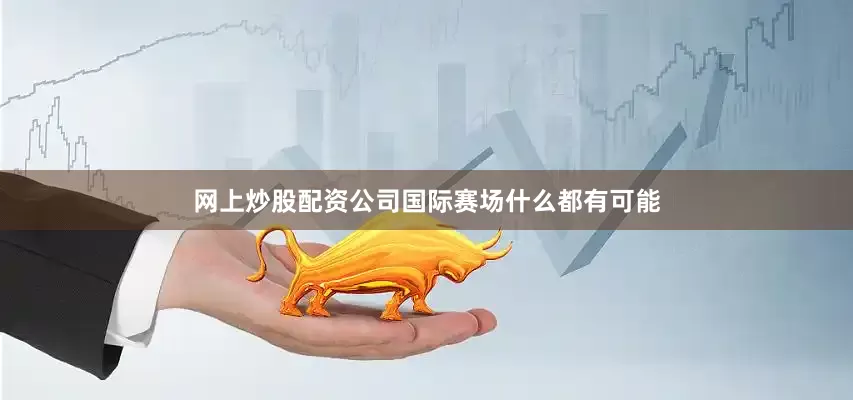 网上炒股配资公司国际赛场什么都有可能