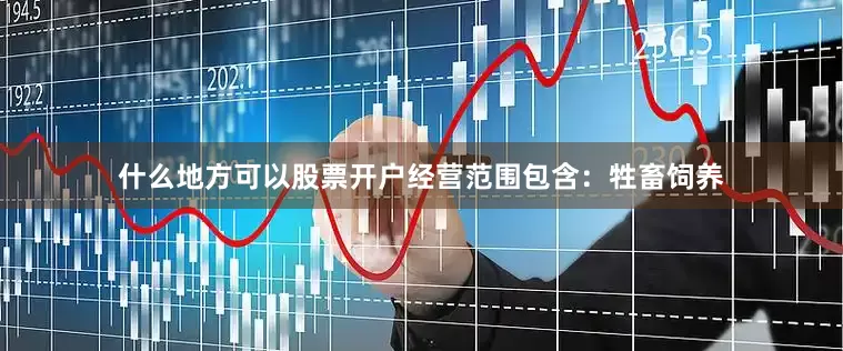 什么地方可以股票开户经营范围包含：牲畜饲养
