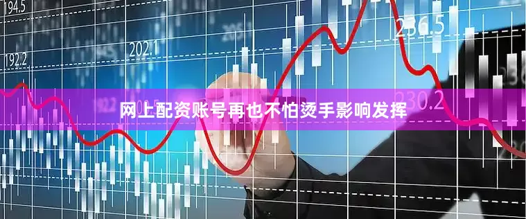 网上配资账号再也不怕烫手影响发挥