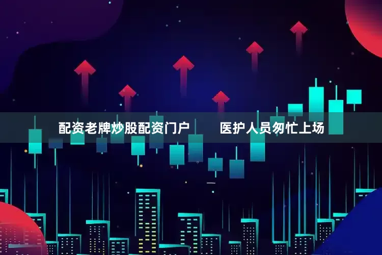 配资老牌炒股配资门户        医护人员匆忙上场