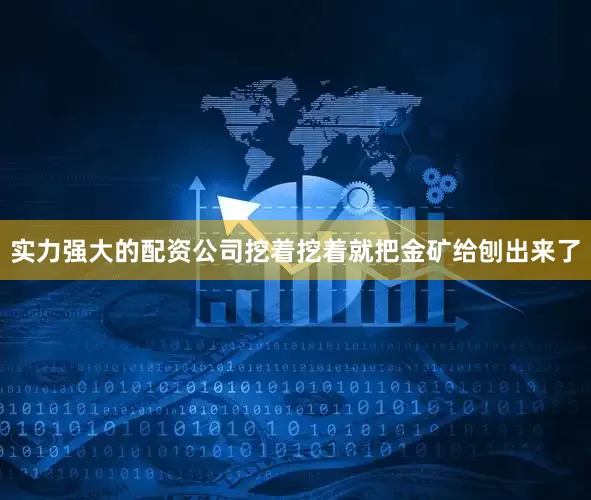 实力强大的配资公司挖着挖着就把金矿给刨出来了