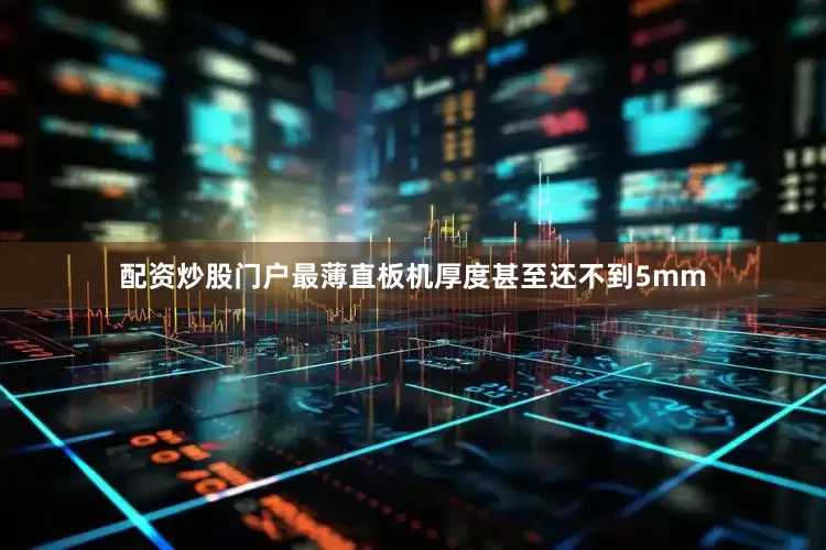 配资炒股门户最薄直板机厚度甚至还不到5mm