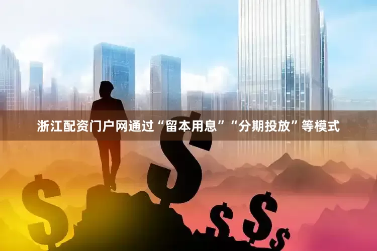 浙江配资门户网通过“留本用息”“分期投放”等模式