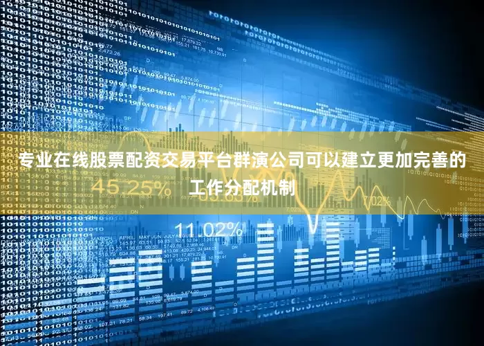 专业在线股票配资交易平台群演公司可以建立更加完善的工作分配机制