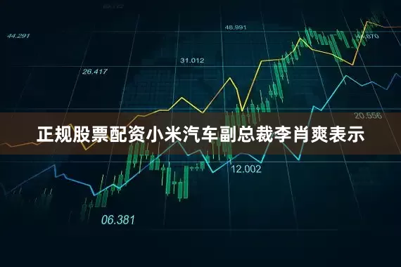 正规股票配资小米汽车副总裁李肖爽表示