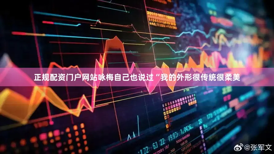正规配资门户网站咏梅自己也说过“我的外形很传统很柔美