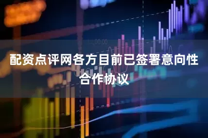 配资点评网各方目前已签署意向性合作协议