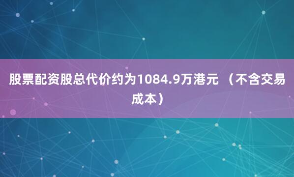 股票配资股总代价约为1084.9万港元 （不含交易成本）