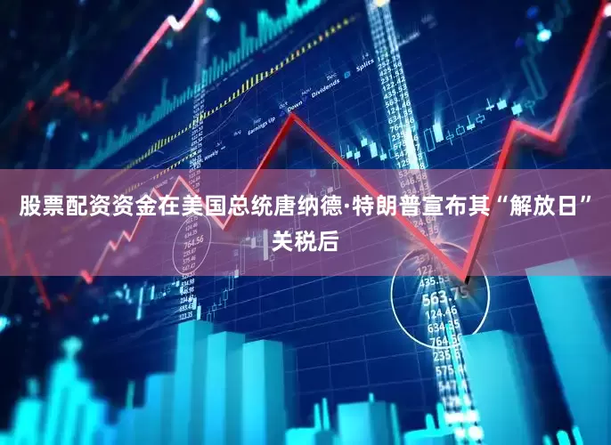 股票配资资金在美国总统唐纳德·特朗普宣布其“解放日”关税后
