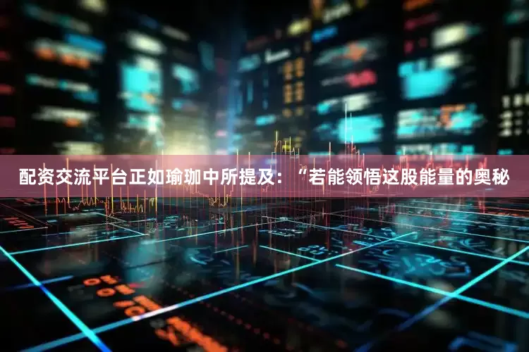 配资交流平台正如瑜珈中所提及：“若能领悟这股能量的奥秘
